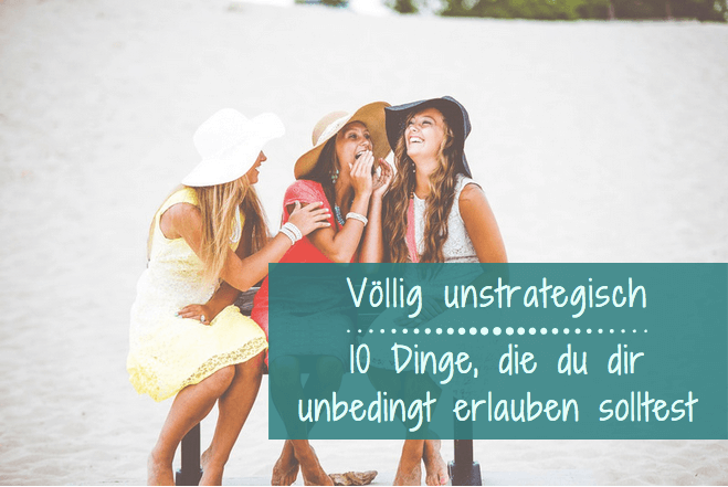 Dinge, die du dir unbedingt erlauben solltest